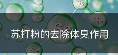 苏打粉的去除体臭作用(苏打粉的去除体臭作用与功效)